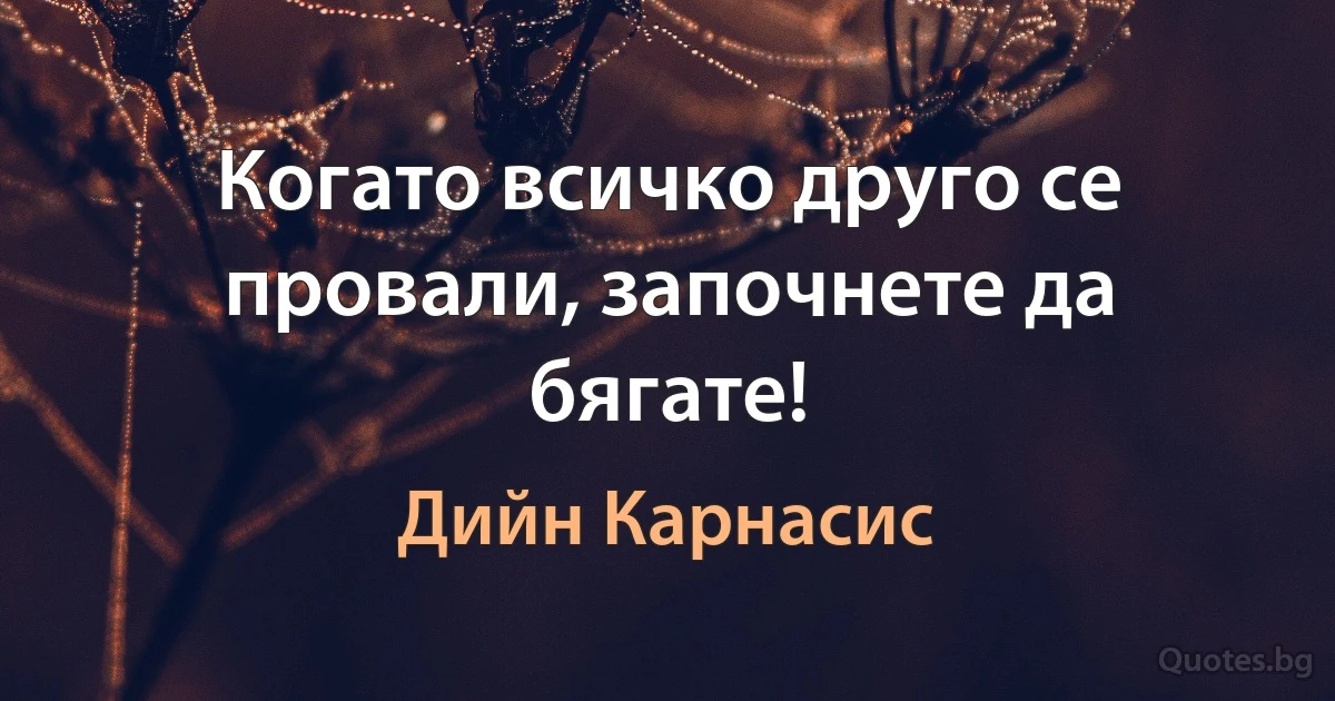 Когато всичко друго се провали, започнете да бягате! (Дийн Карнасис)