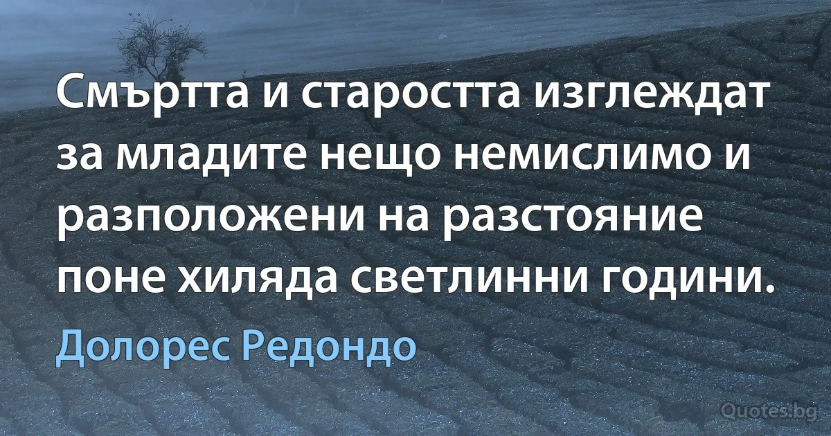 Смъртта и старостта изглеждат за младите нещо немислимо и разположени на разстояние поне хиляда светлинни години. (Долорес Редондо)