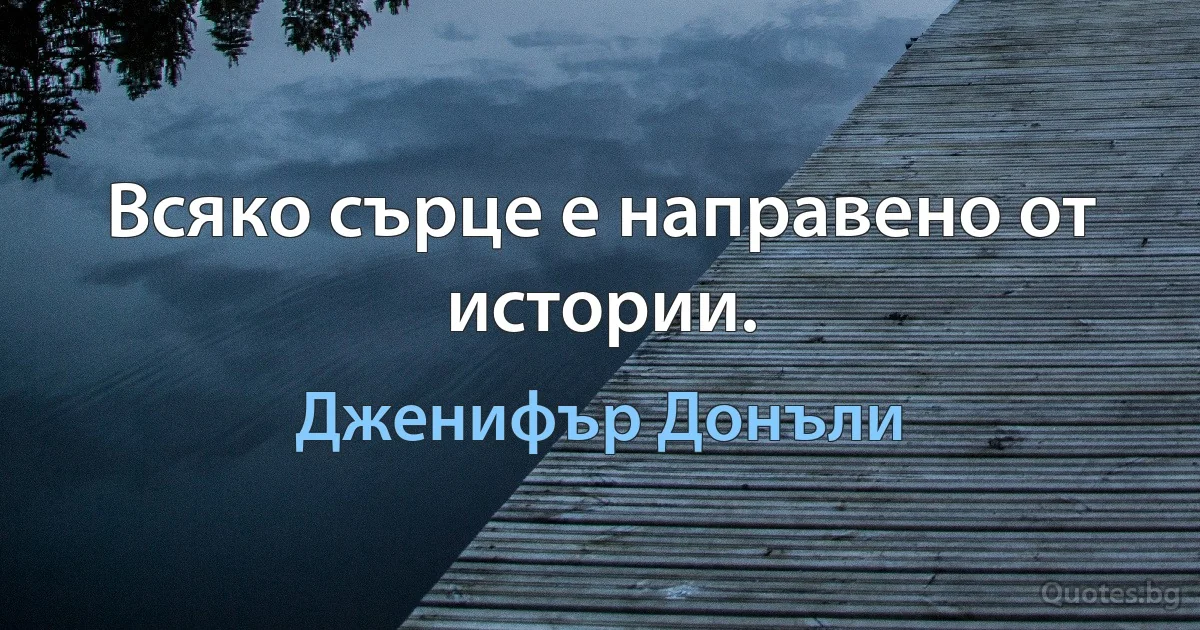 Всяко сърце е направено от истории. (Дженифър Донъли)