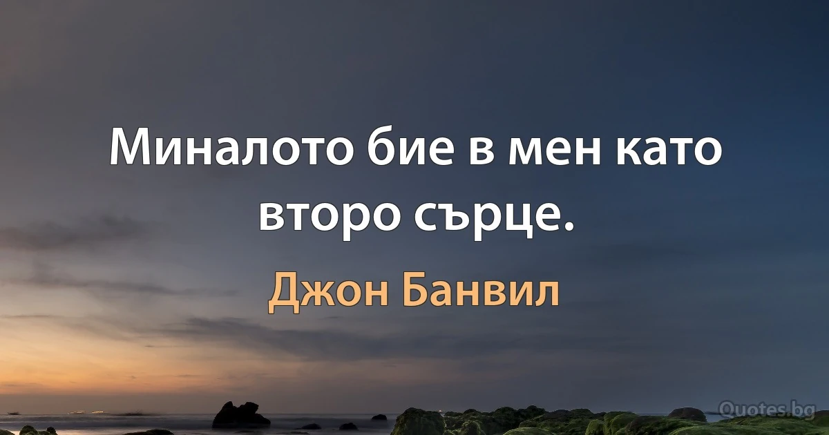 Миналото бие в мен като второ сърце. (Джон Банвил)