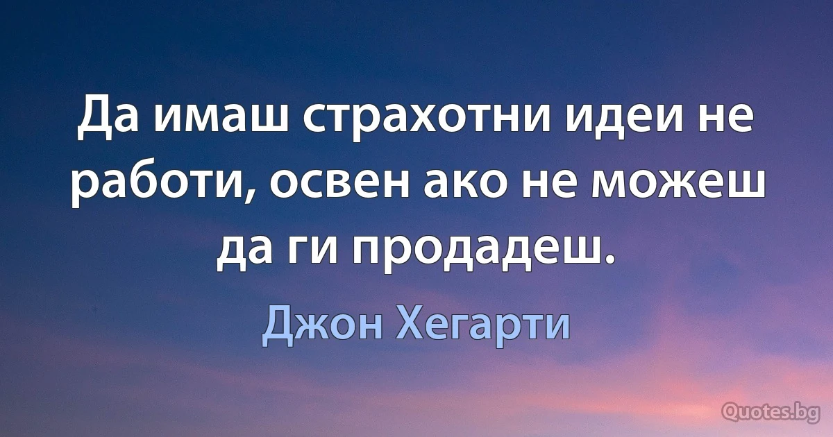 Да имаш страхотни идеи не работи, освен ако не можеш да ги продадеш. (Джон Хегарти)