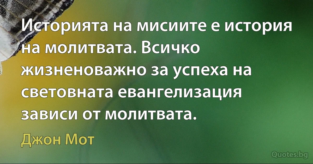 Историята на мисиите е история на молитвата. Всичко жизненоважно за успеха на световната евангелизация зависи от молитвата. (Джон Мот)