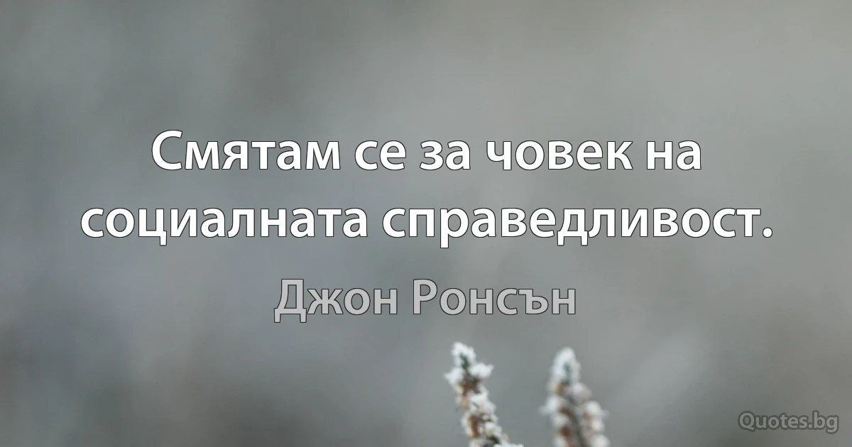 Смятам се за човек на социалната справедливост. (Джон Ронсън)