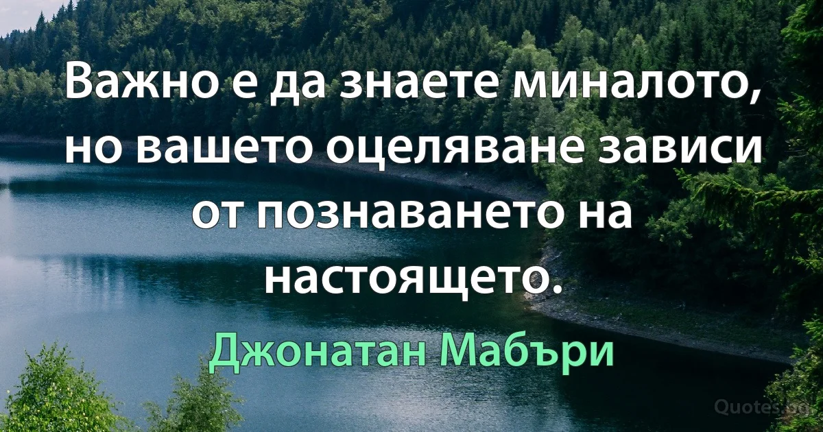 Важно е да знаете миналото, но вашето оцеляване зависи от познаването на настоящето. (Джонатан Мабъри)