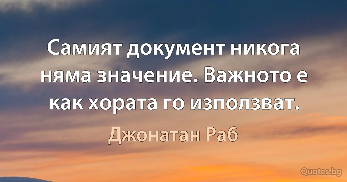 Самият документ никога няма значение. Важното е как хората го използват. (Джонатан Раб)