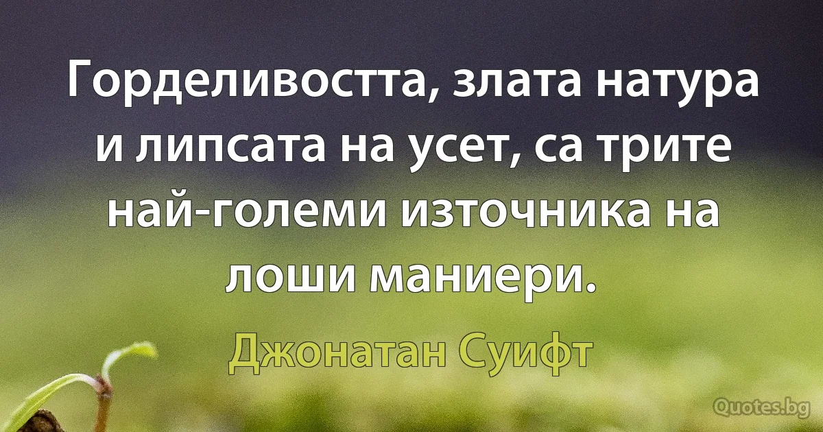 Горделивостта, злата натура и липсата на усет, са трите най-големи източника на лоши маниери. (Джонатан Суифт)