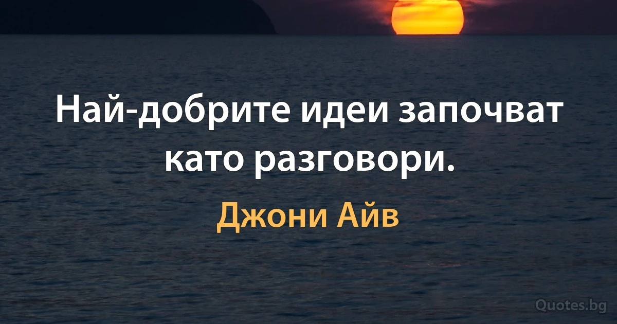 Най-добрите идеи започват като разговори. (Джони Айв)