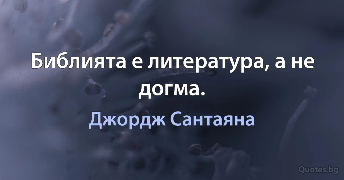 Библията е литература, а не догма. (Джордж Сантаяна)