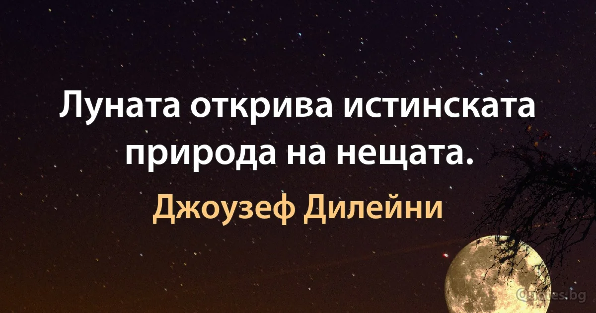 Луната открива истинската природа на нещата. (Джоузеф Дилейни)