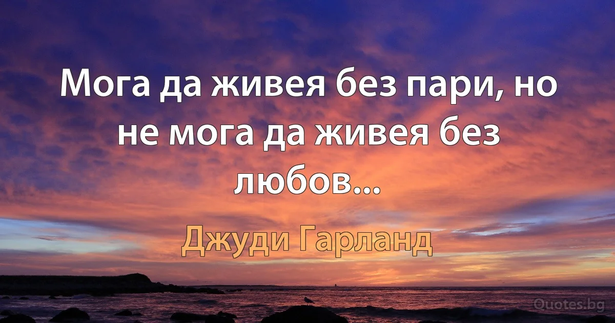 Мога да живея без пари, но не мога да живея без любов... (Джуди Гарланд)