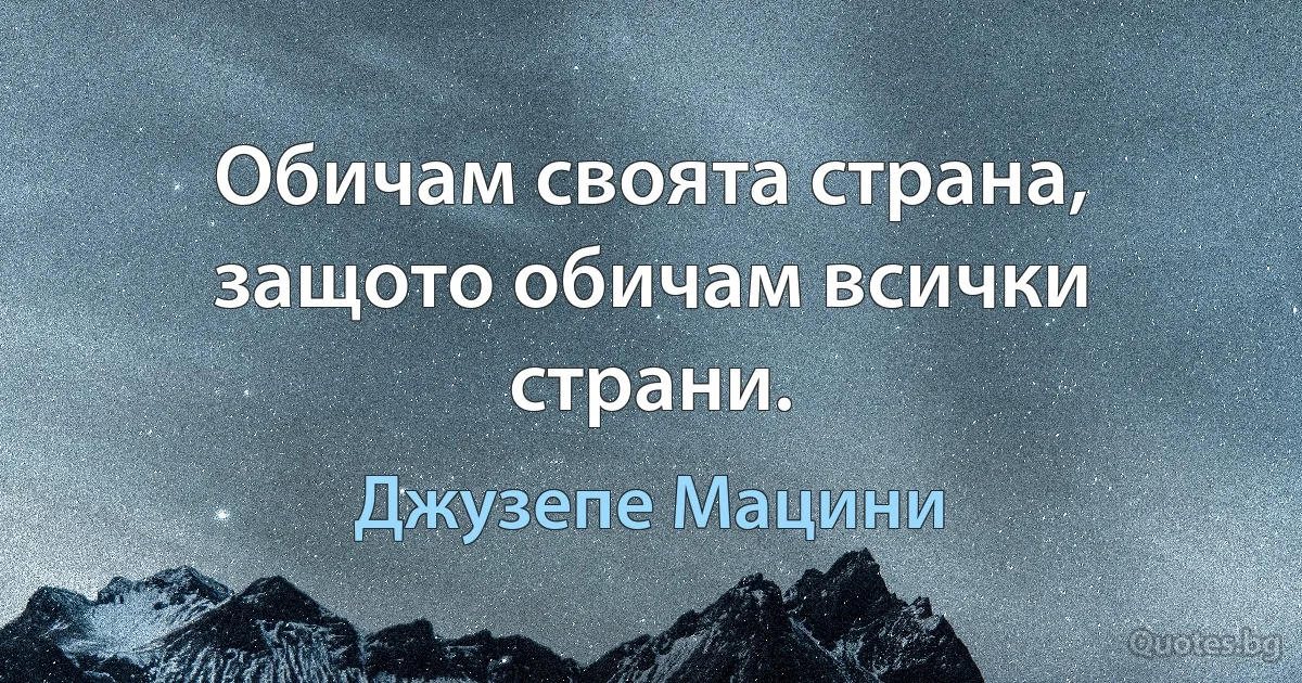 Обичам своята страна, защото обичам всички страни. (Джузепе Мацини)