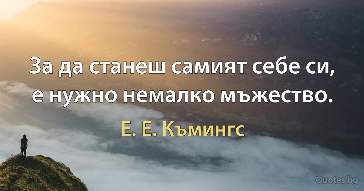 За да станеш самият себе си, е нужно немалко мъжество. (Е. Е. Къмингс)