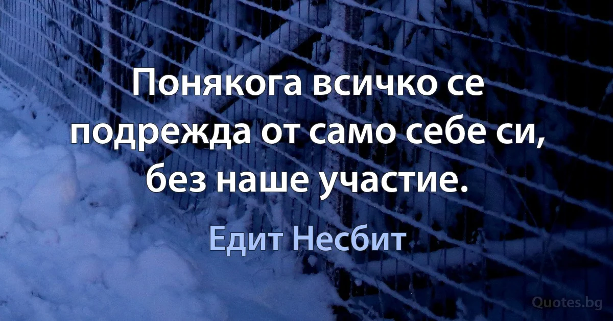 Понякога всичко се подрежда от само себе си, без наше участие. (Едит Несбит)