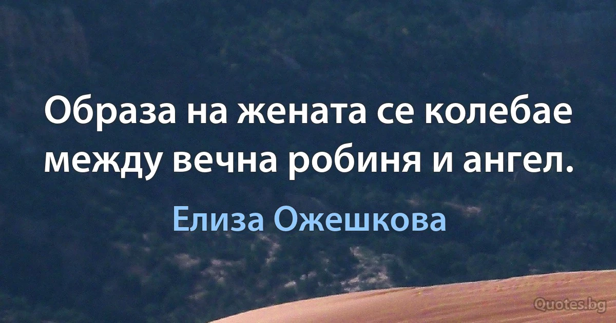 Образа на жената се колебае между вечна робиня и ангел. (Елиза Ожешкова)