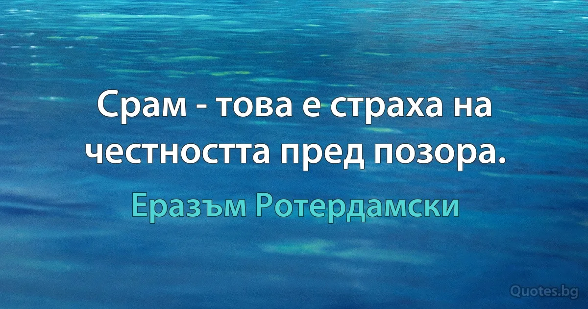 Срам - това е страха на честността пред позора. (Еразъм Ротердамски)