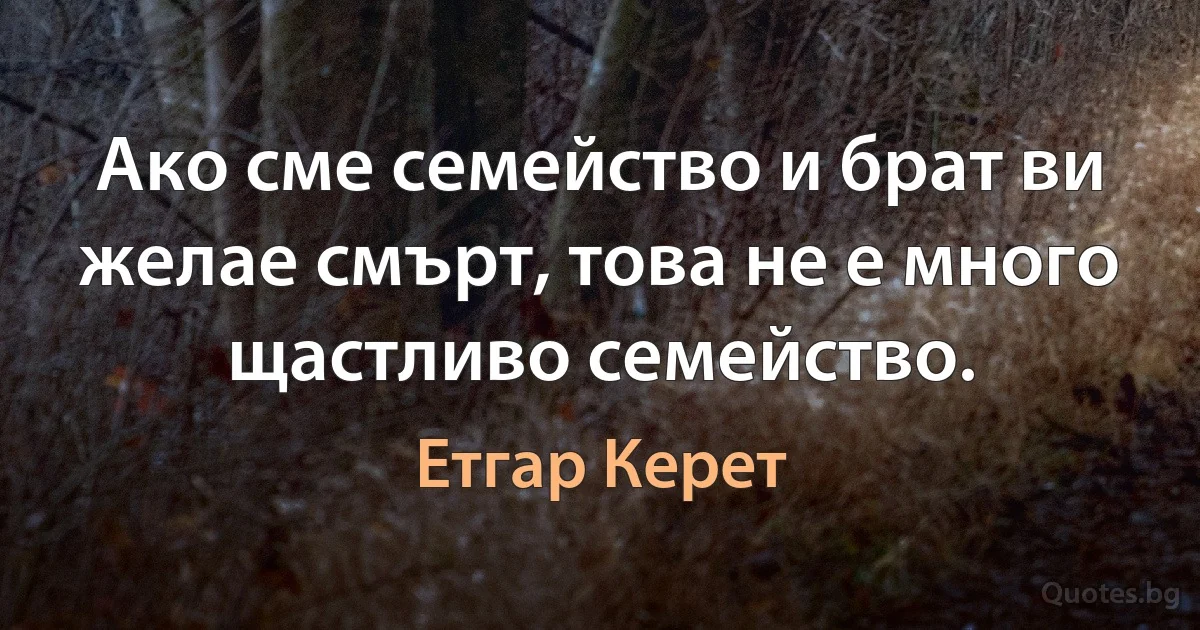 Ако сме семейство и брат ви желае смърт, това не е много щастливо семейство. (Етгар Керет)