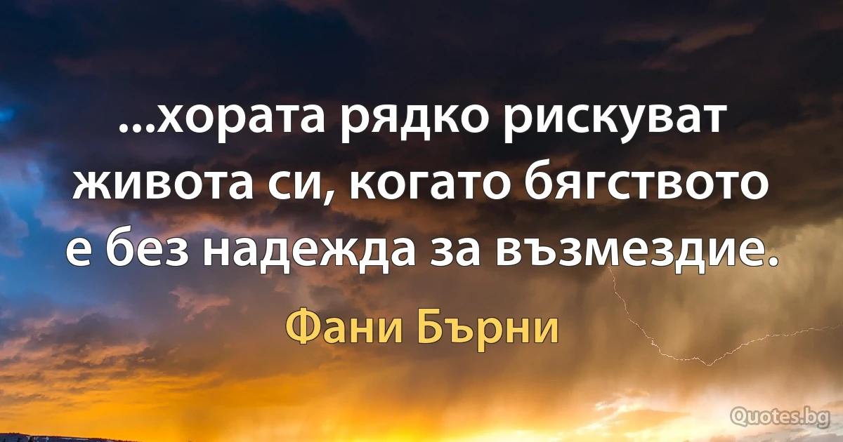 ...хората рядко рискуват живота си, когато бягството е без надежда за възмездие. (Фани Бърни)