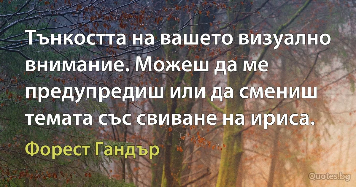 Тънкостта на вашето визуално внимание. Можеш да ме предупредиш или да смениш темата със свиване на ириса. (Форест Гандър)