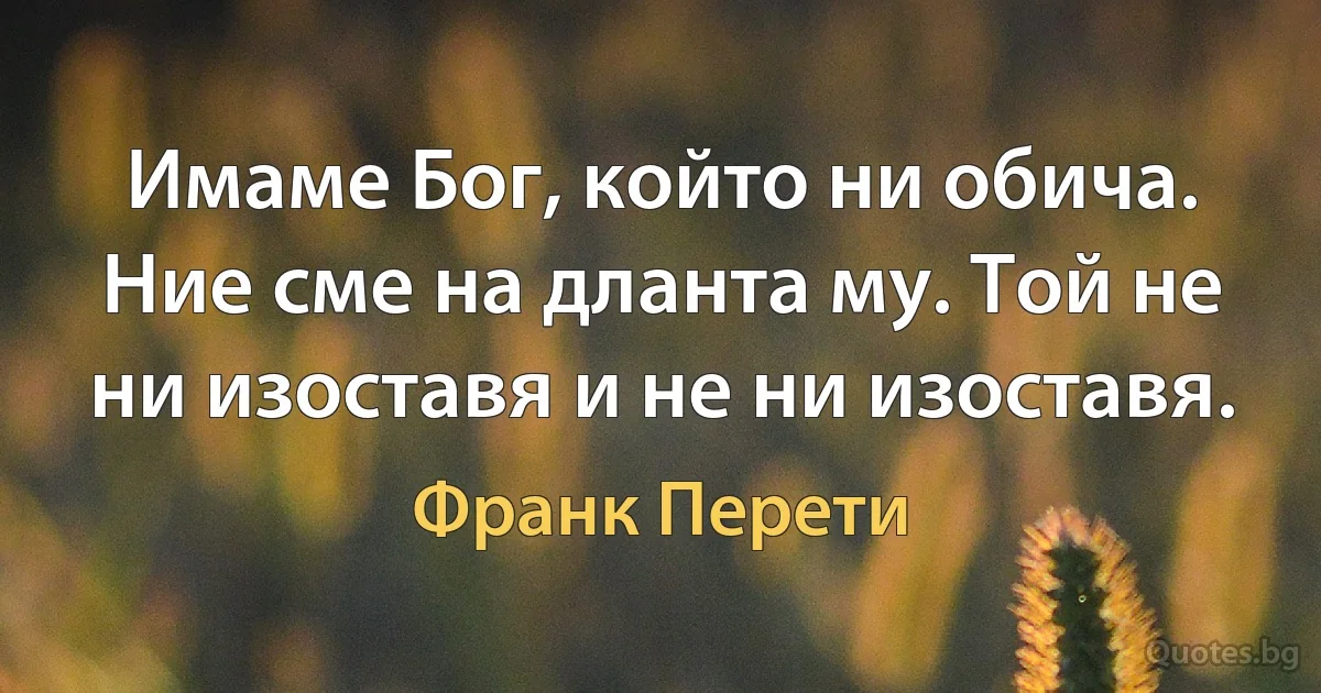 Имаме Бог, който ни обича. Ние сме на дланта му. Той не ни изоставя и не ни изоставя. (Франк Перети)