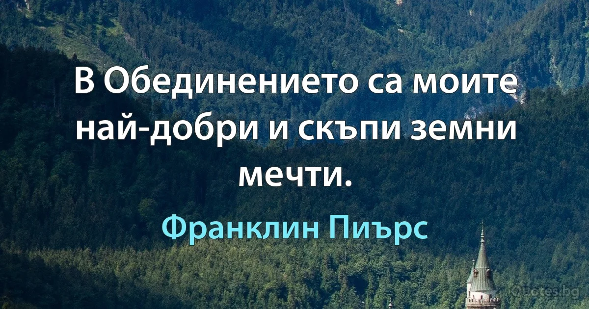 В Обединението са моите най-добри и скъпи земни мечти. (Франклин Пиърс)