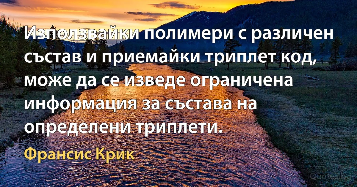 Използвайки полимери с различен състав и приемайки триплет код, може да се изведе ограничена информация за състава на определени триплети. (Франсис Крик)