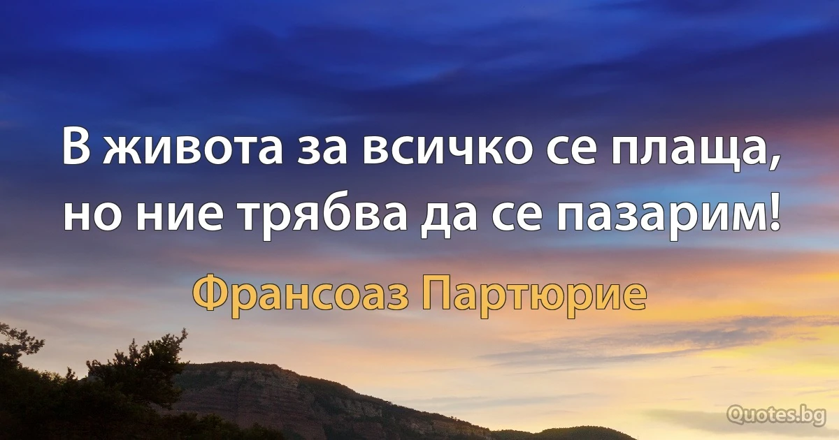 В живота за всичко се плаща, но ние трябва да се пазарим! (Франсоаз Партюрие)