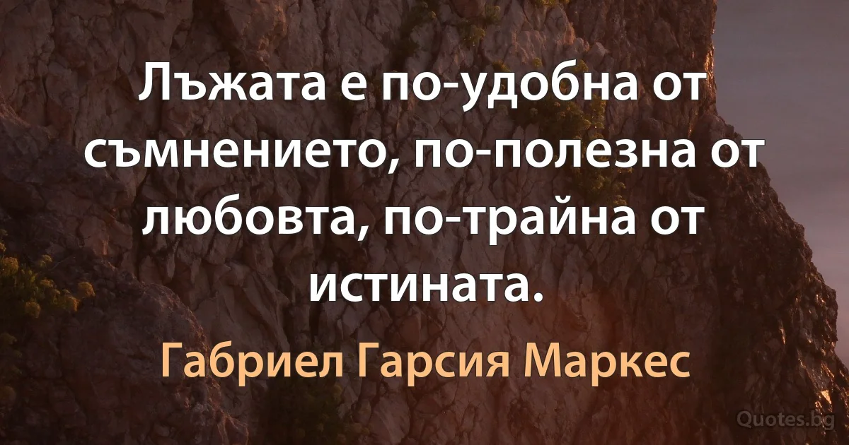 Лъжата е по-удобна от съмнението, по-полезна от любовта, по-трайна от истината. (Габриел Гарсия Маркес)