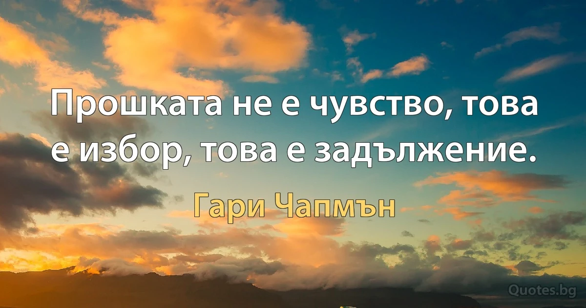 Прошката не е чувство, това е избор, това е задължение. (Гари Чапмън)