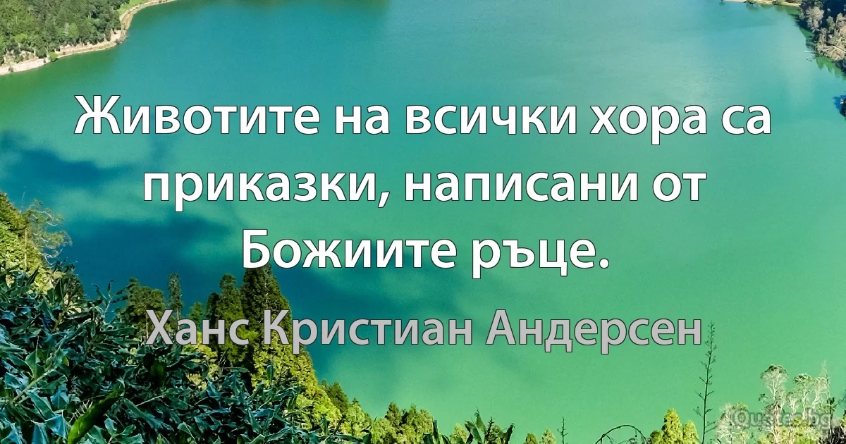 Животите на всички хора са приказки, написани от Божиите ръце. (Ханс Кристиан Андерсен)