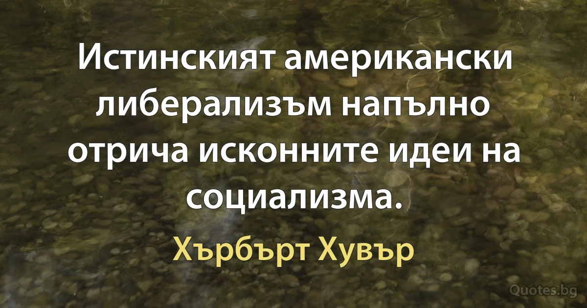 Истинският американски либерализъм напълно отрича исконните идеи на социализма. (Хърбърт Хувър)