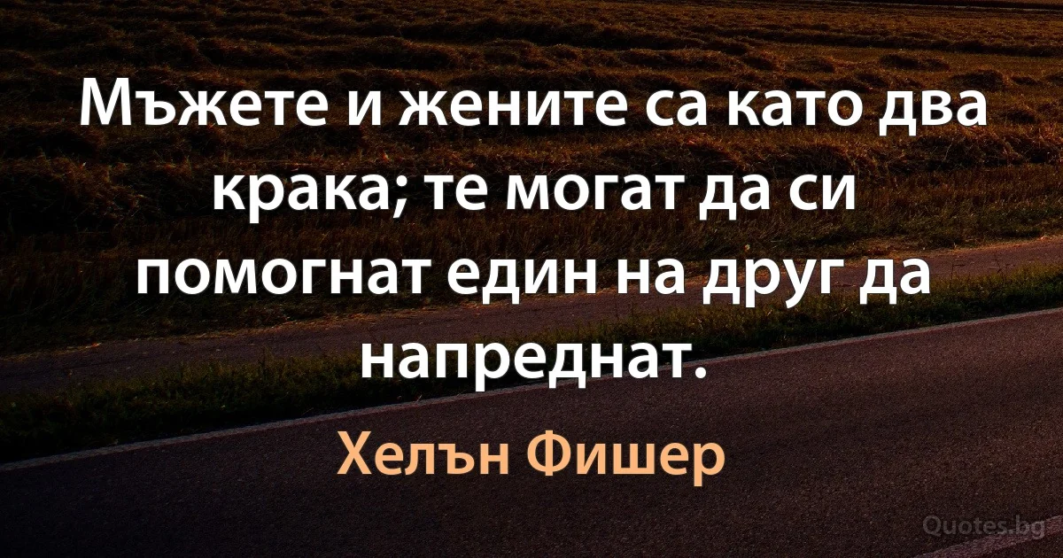 Мъжете и жените са като два крака; те могат да си помогнат един на друг да напреднат. (Хелън Фишер)