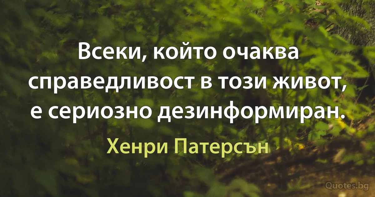 Всеки, който очаква справедливост в този живот, е сериозно дезинформиран. (Хенри Патерсън)