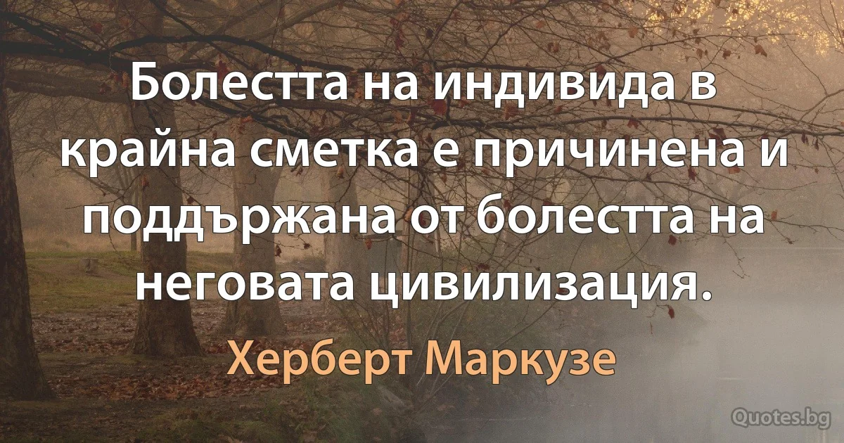 Болестта на индивида в крайна сметка е причинена и поддържана от болестта на неговата цивилизация. (Херберт Маркузе)