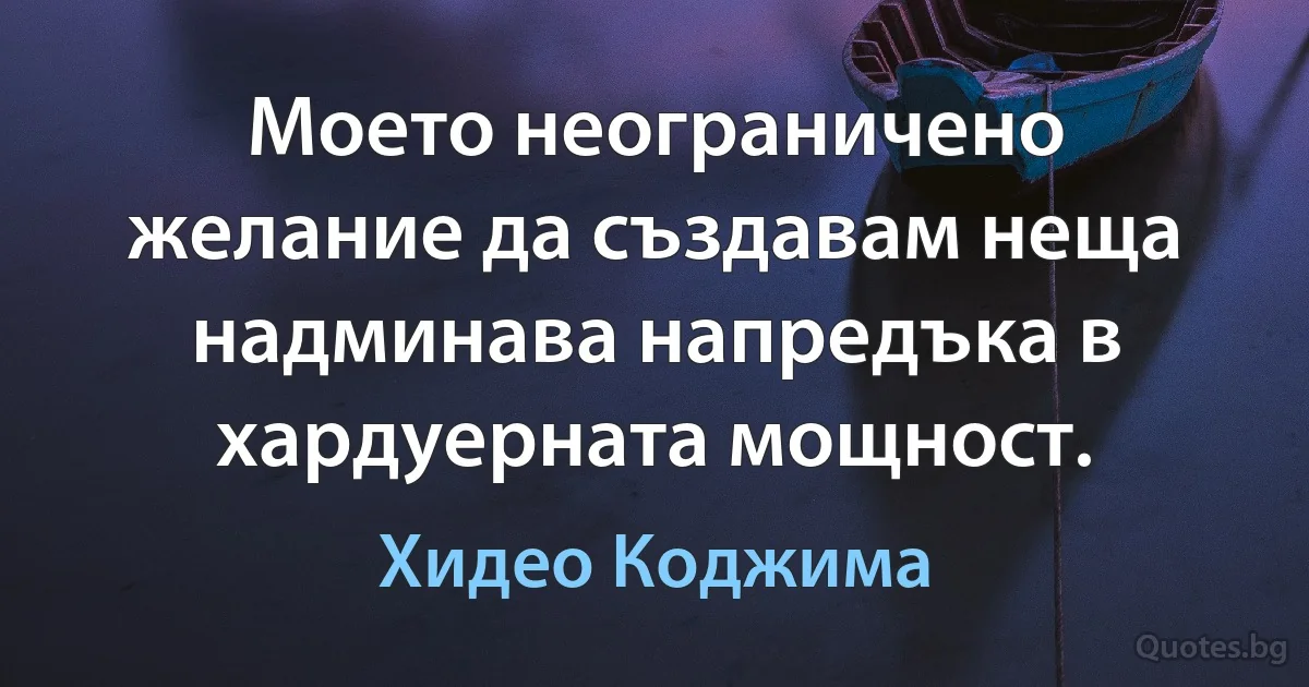 Моето неограничено желание да създавам неща надминава напредъка в хардуерната мощност. (Хидео Коджима)