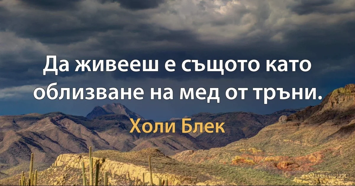 Да живееш е същото като облизване на мед от тръни. (Холи Блек)