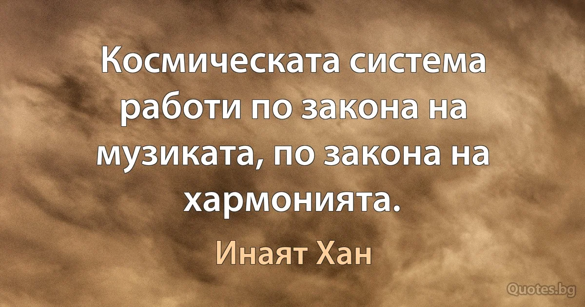 Космическата система работи по закона на музиката, по закона на хармонията. (Инаят Хан)