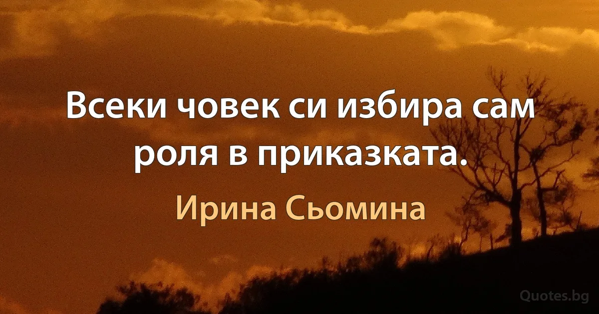 Всеки човек си избира сам роля в приказката. (Ирина Сьомина)