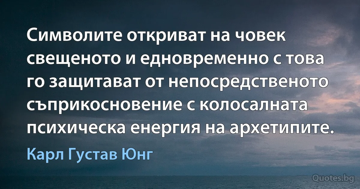 Символите откриват на човек свещеното и едновременно с това го защитават от непосредственото съприкосновение с колосалната психическа енергия на архетипите. (Карл Густав Юнг)