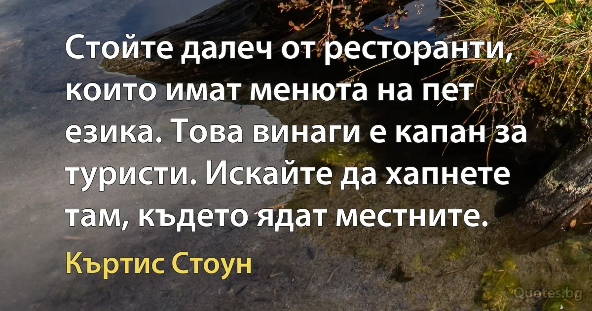 Стойте далеч от ресторанти, които имат менюта на пет езика. Това винаги е капан за туристи. Искайте да хапнете там, където ядат местните. (Къртис Стоун)