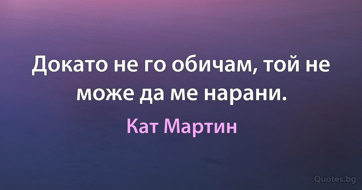 Докато не го обичам, той не може да ме нарани. (Кат Мартин)