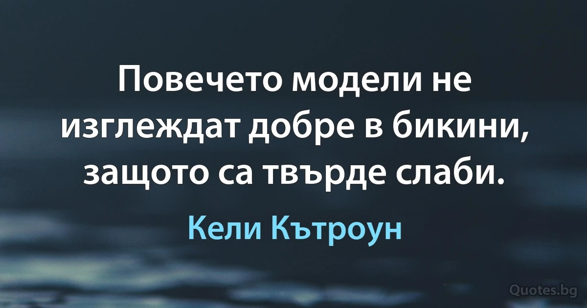 Повечето модели не изглеждат добре в бикини, защото са твърде слаби. (Кели Кътроун)