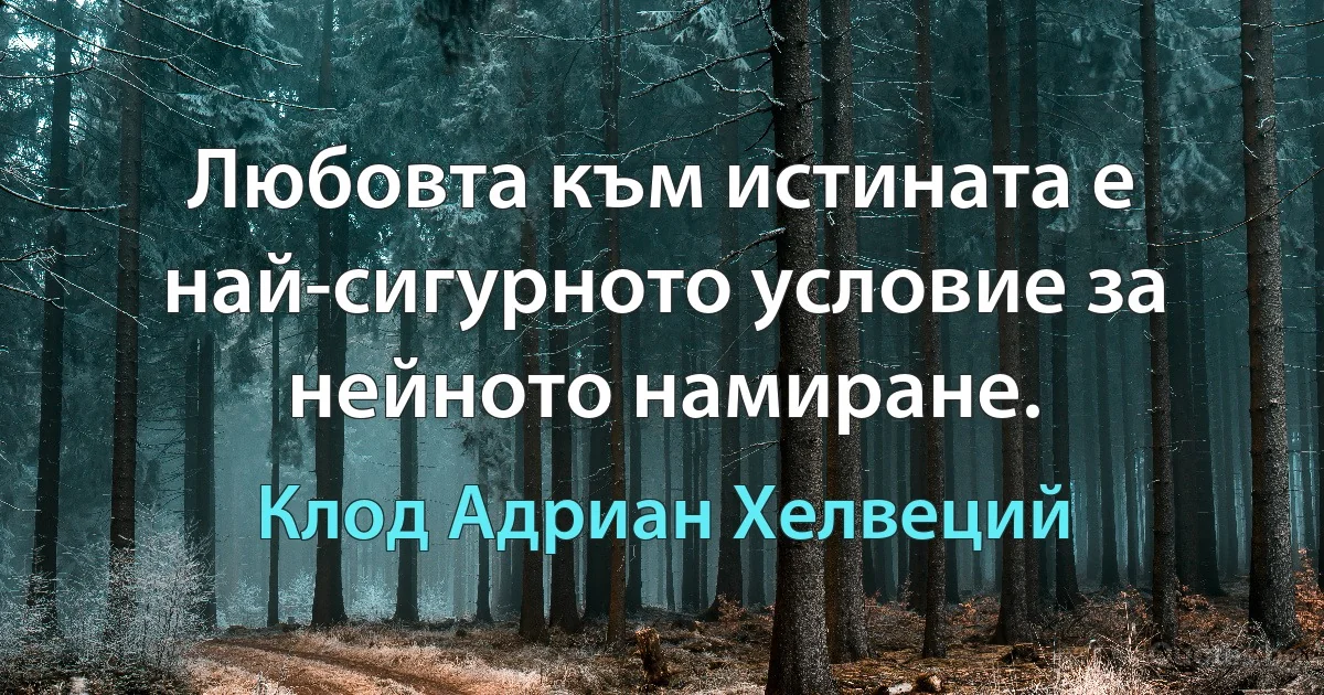 Любовта към истината е най-сигурното условие за нейното намиране. (Клод Адриан Хелвеций)