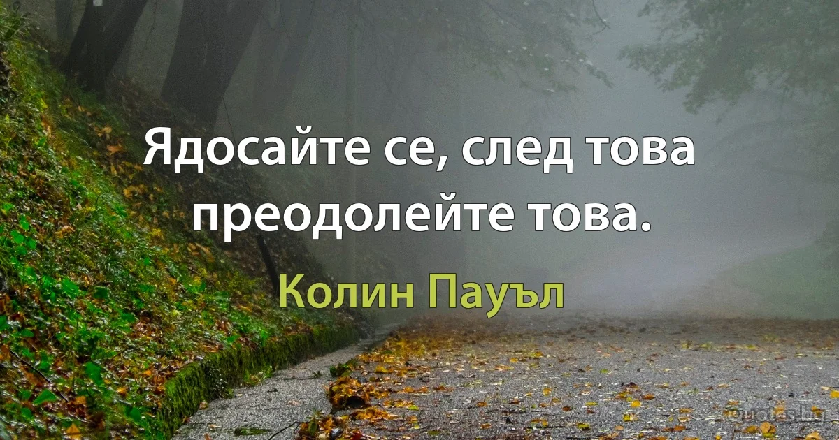 Ядосайте се, след това преодолейте това. (Колин Пауъл)