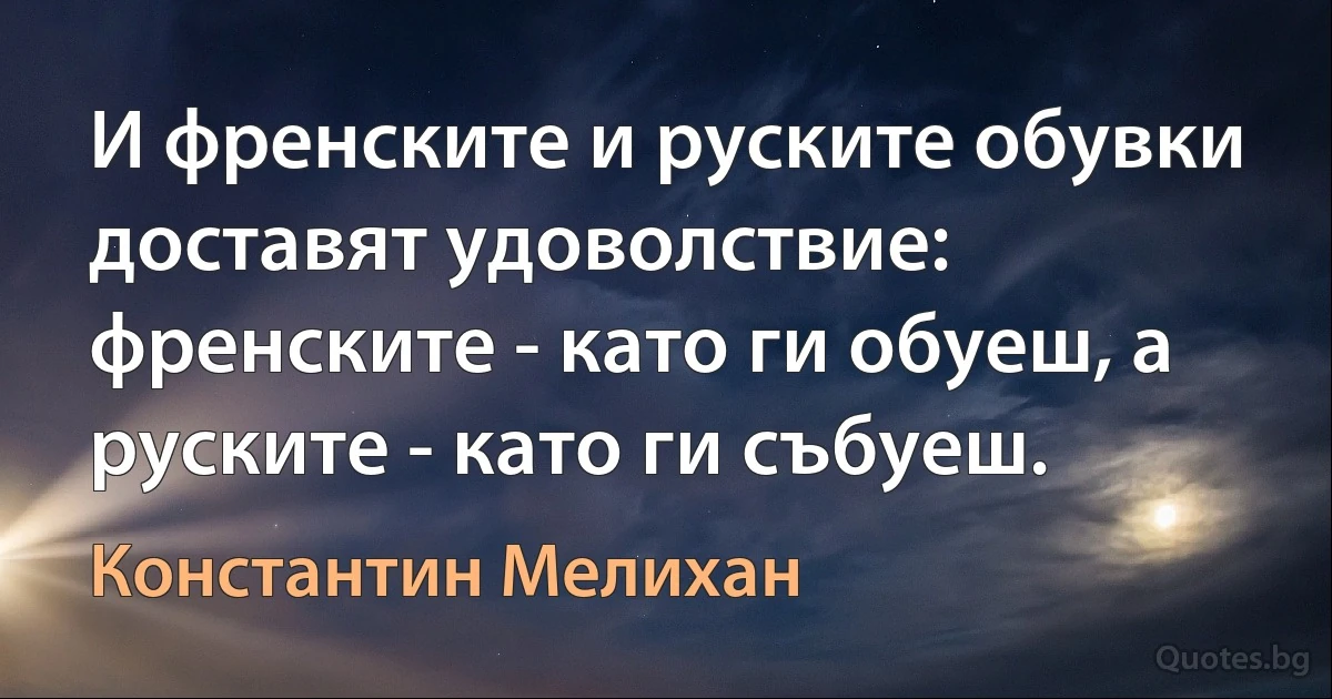 И френските и руските обувки доставят удоволствие: френските - като ги обуеш, а руските - като ги събуеш. (Константин Мелихан)