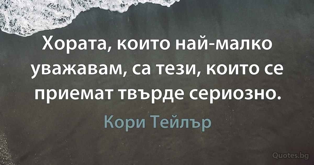 Хората, които най-малко уважавам, са тези, които се приемат твърде сериозно. (Кори Тейлър)