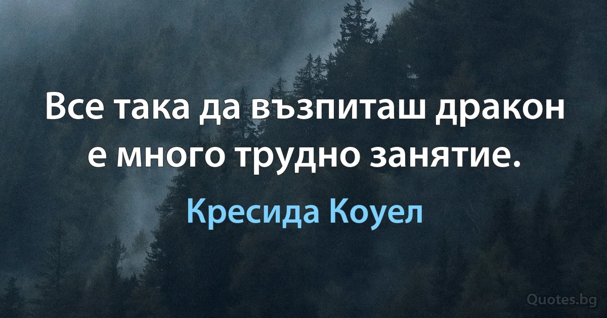 Все така да възпиташ дракон е много трудно занятие. (Кресида Коуел)