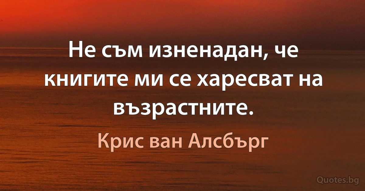 Не съм изненадан, че книгите ми се харесват на възрастните. (Крис ван Алсбърг)