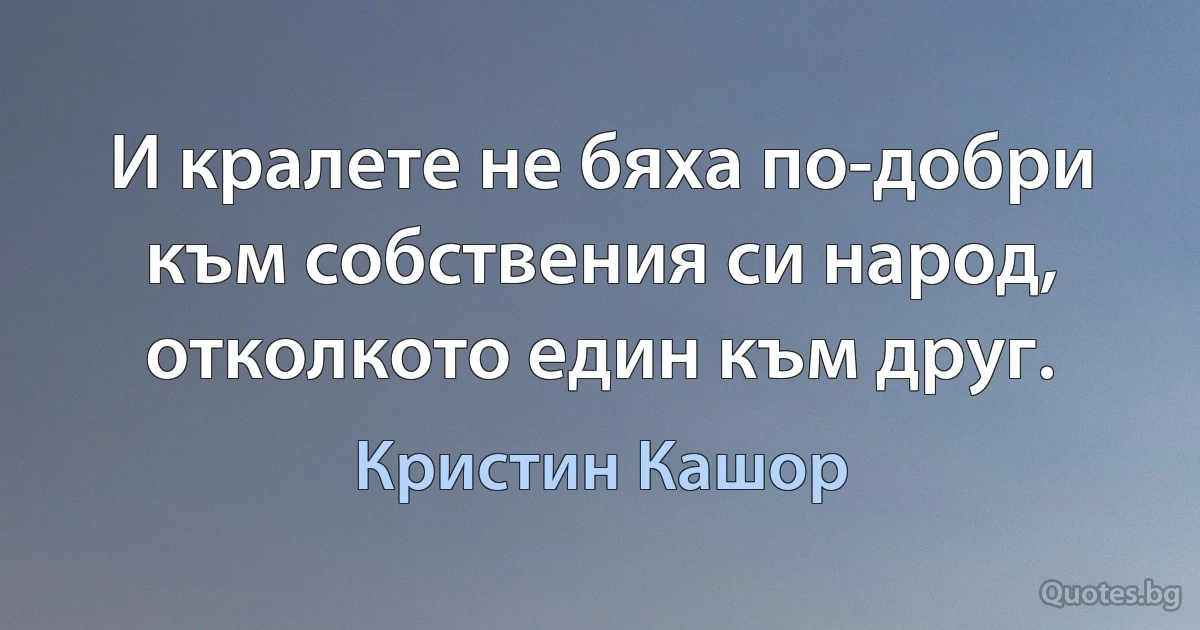 И кралете не бяха по-добри към собствения си народ, отколкото един към друг. (Кристин Кашор)