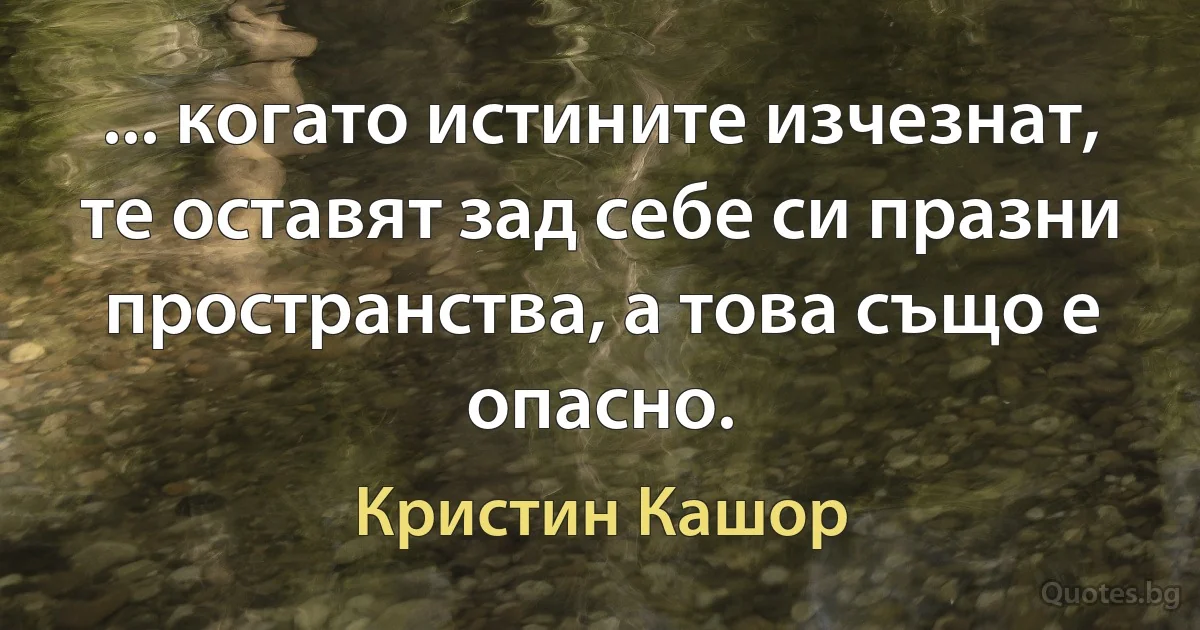 ... когато истините изчезнат, те оставят зад себе си празни пространства, а това също е опасно. (Кристин Кашор)