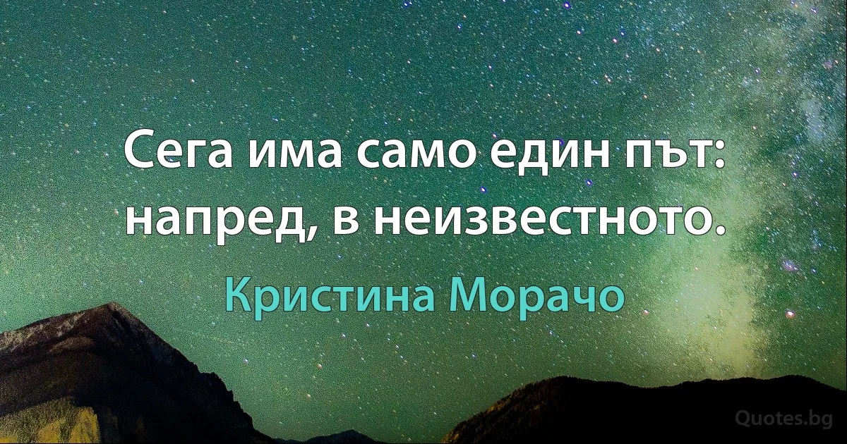 Сега има само един път: напред, в неизвестното. (Кристина Морачо)